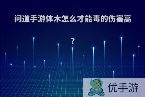 问道手游体木怎么才能毒的伤害高?