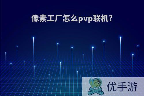 像素工厂怎么pvp联机?