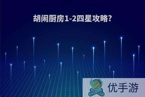 胡闹厨房1-2四星攻略?