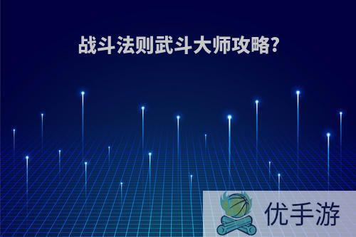 战斗法则武斗大师攻略?