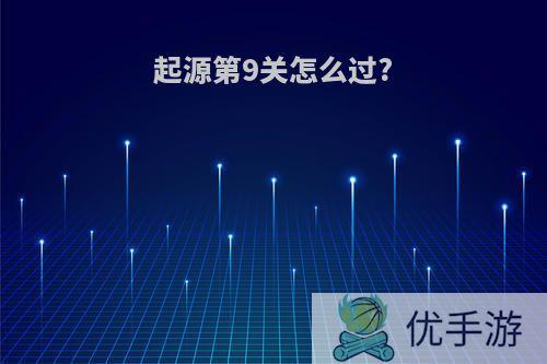 起源第9关怎么过?