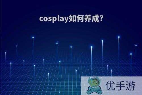 cosplay如何养成?