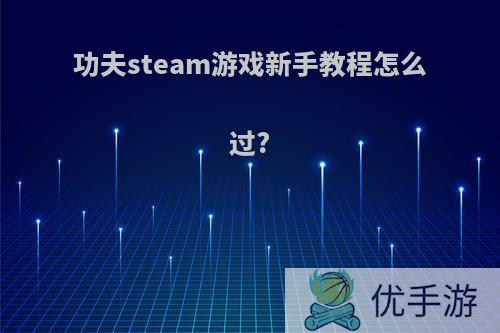 功夫steam游戏新手教程怎么过?