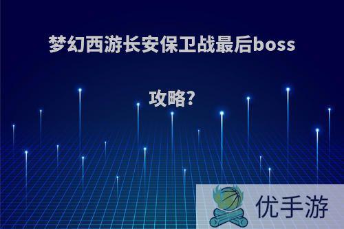 梦幻西游长安保卫战最后boss攻略?