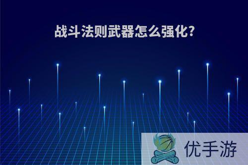 战斗法则武器怎么强化?