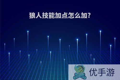 狼人技能加点怎么加?