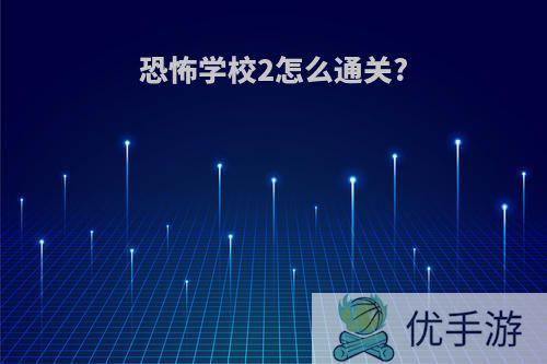 恐怖学校2怎么通关?