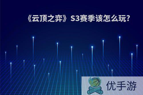 《云顶之弈》S3赛季该怎么玩?