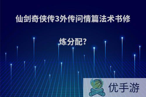 仙剑奇侠传3外传问情篇法术书修炼分配?