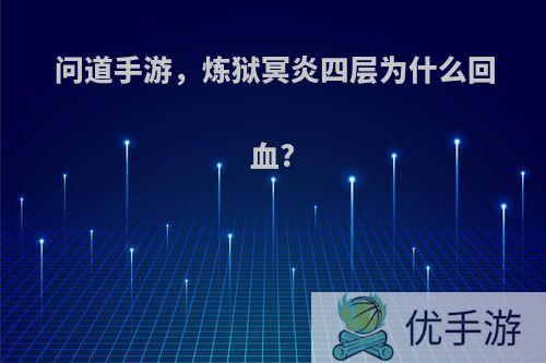 问道手游，炼狱冥炎四层为什么回血?