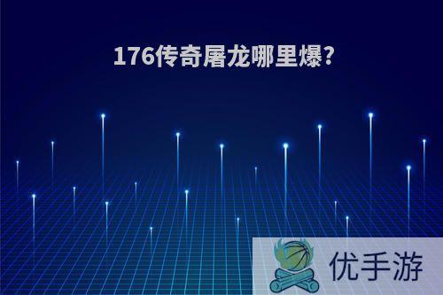 176传奇屠龙哪里爆?