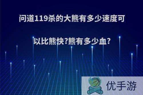 问道119杀的大熊有多少速度可以比熊快?熊有多少血?