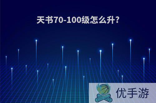 天书70-100级怎么升?