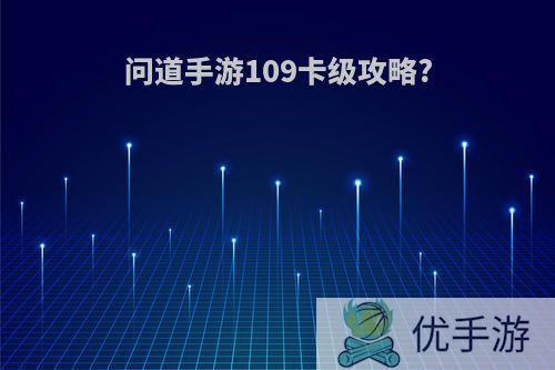 问道手游109卡级攻略?