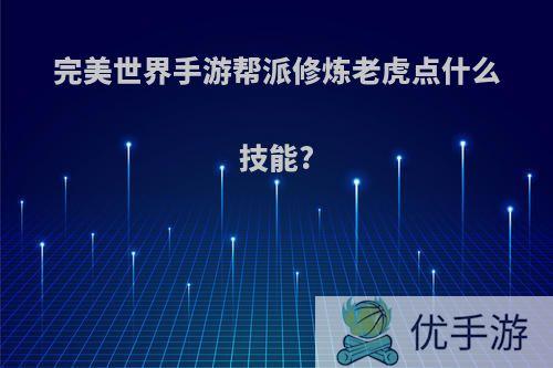 完美世界手游帮派修炼老虎点什么技能?