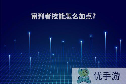 审判者技能怎么加点?