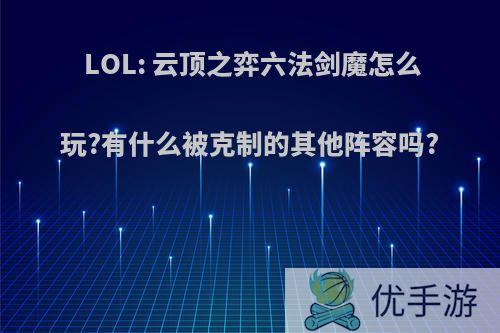 LOL: 云顶之弈六法剑魔怎么玩?有什么被克制的其他阵容吗?