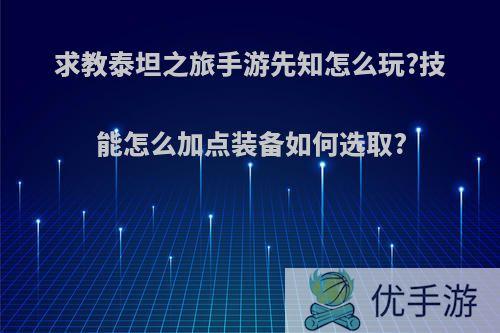 求教泰坦之旅手游先知怎么玩?技能怎么加点装备如何选取?