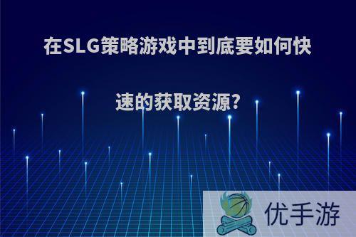 在SLG策略游戏中到底要如何快速的获取资源?