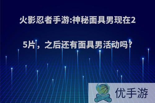 火影忍者手游:神秘面具男现在25片，之后还有面具男活动吗?