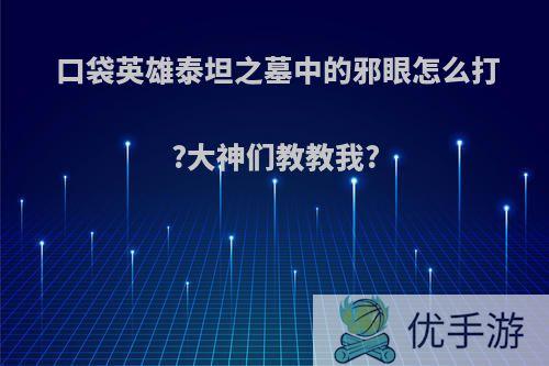 口袋英雄泰坦之墓中的邪眼怎么打?大神们教教我?