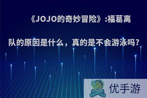 《JOJO的奇妙冒险》:福葛离队的原因是什么，真的是不会游泳吗?