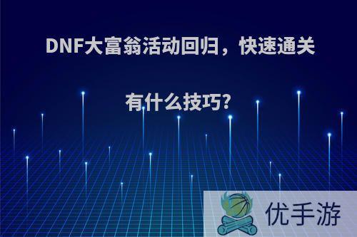 DNF大富翁活动回归，快速通关有什么技巧?