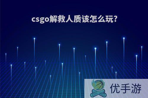 csgo解救人质该怎么玩?