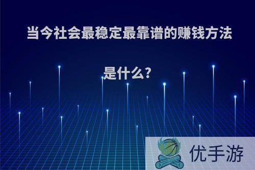 当今社会最稳定最靠谱的赚钱方法是什么?