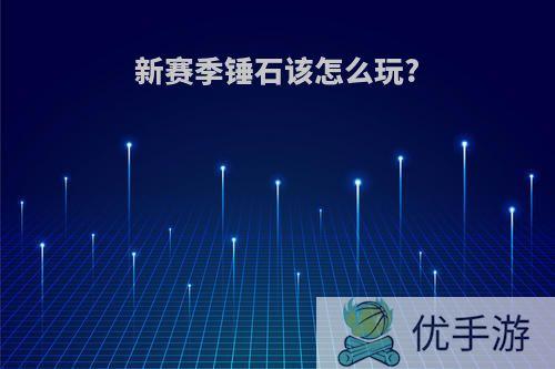 新赛季锤石该怎么玩?