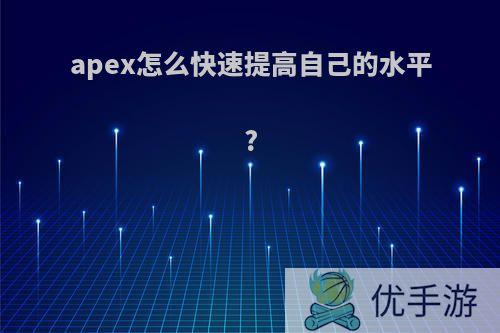 apex怎么快速提高自己的水平?