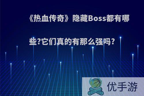 《热血传奇》隐藏Boss都有哪些?它们真的有那么强吗?