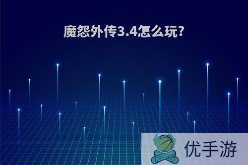 魔怨外传3.4怎么玩?