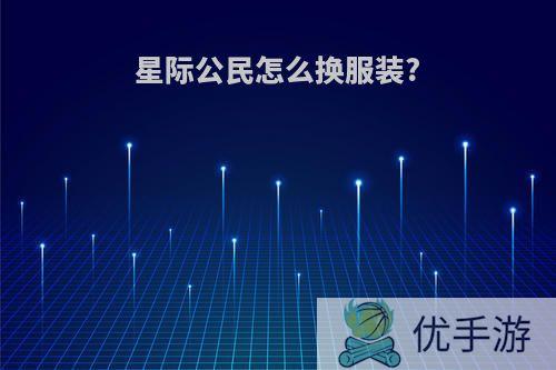 星际公民怎么换服装?