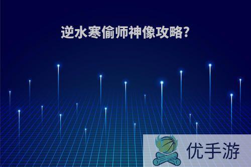 逆水寒偷师神像攻略?