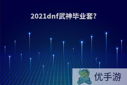 2021dnf武神毕业套?