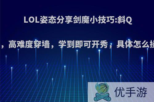 LOL姿态分享剑魔小技巧:斜Q定理，高难度穿墙，学到即可开秀，具体怎么操作?