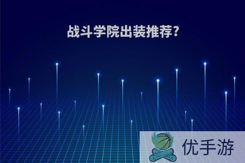 战斗学院出装推荐?