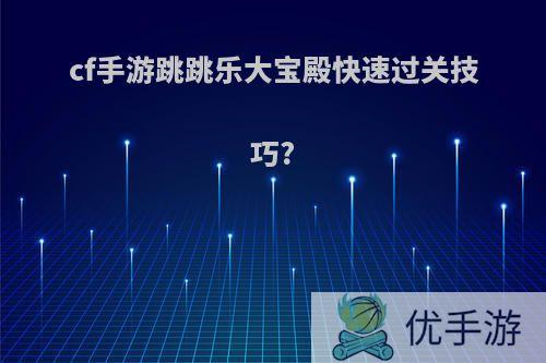 cf手游跳跳乐大宝殿快速过关技巧?