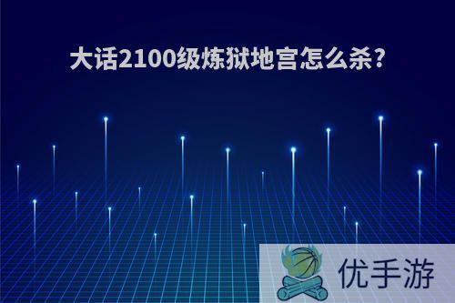 大话2100级炼狱地宫怎么杀?