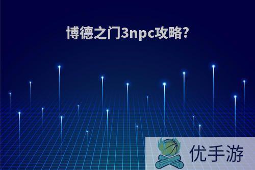 博德之门3npc攻略?