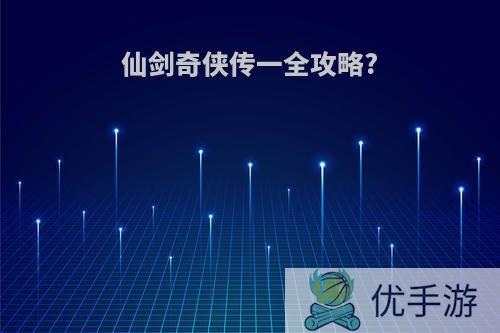 仙剑奇侠传一全攻略?