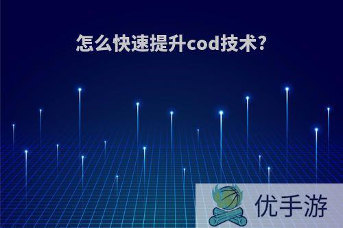 怎么快速提升cod技术?
