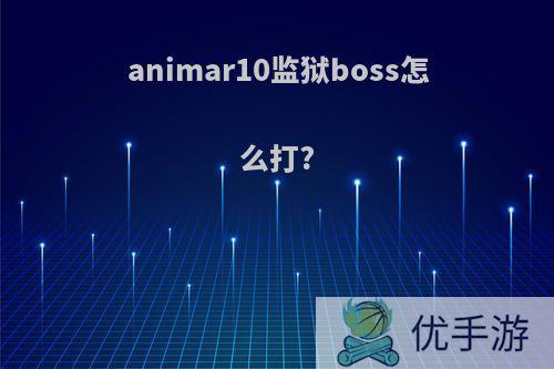 animar10监狱boss怎么打?