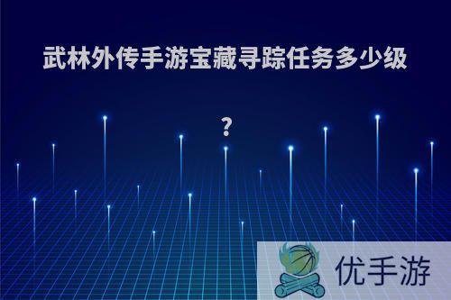 武林外传手游宝藏寻踪任务多少级?