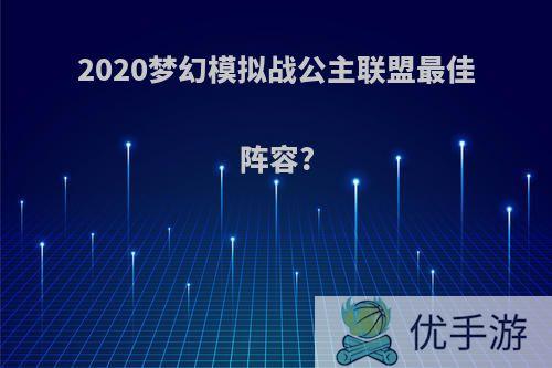 2020梦幻模拟战公主联盟最佳阵容?