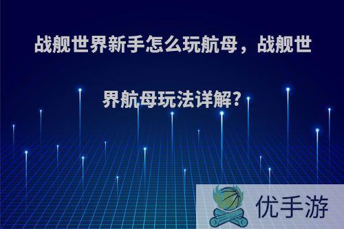 战舰世界新手怎么玩航母，战舰世界航母玩法详解?