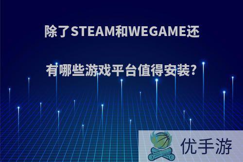 除了STEAM和WEGAME还有哪些游戏平台值得安装?