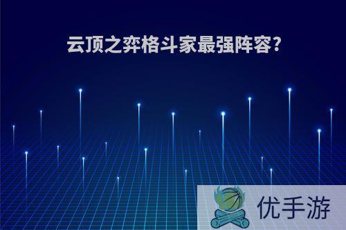 云顶之弈格斗家最强阵容?