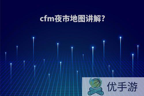 cfm夜市地图讲解?